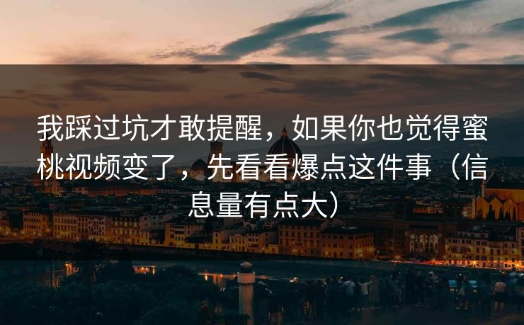 我踩过坑才敢提醒，如果你也觉得蜜桃视频变了，先看看爆点这件事（信息量有点大）