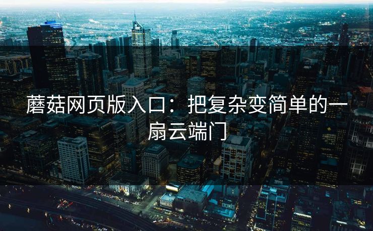 蘑菇网页版入口：把复杂变简单的一扇云端门