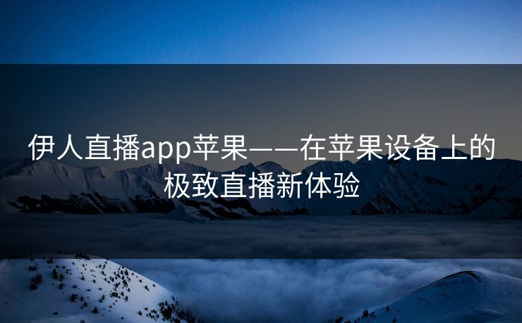 伊人直播app苹果——在苹果设备上的极致直播新体验