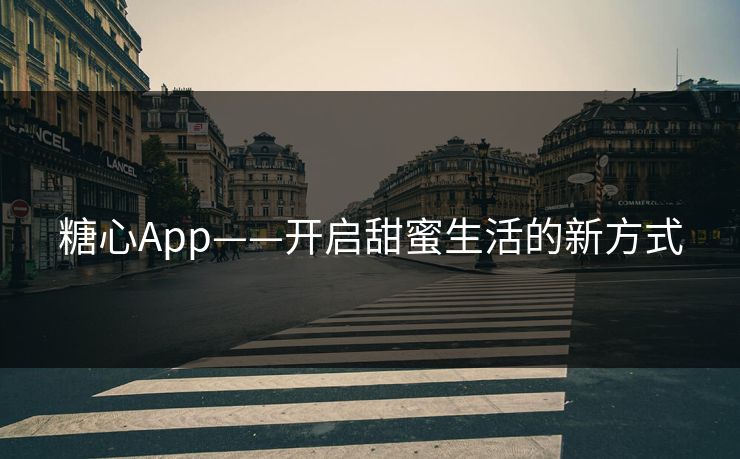 糖心App——开启甜蜜生活的新方式
