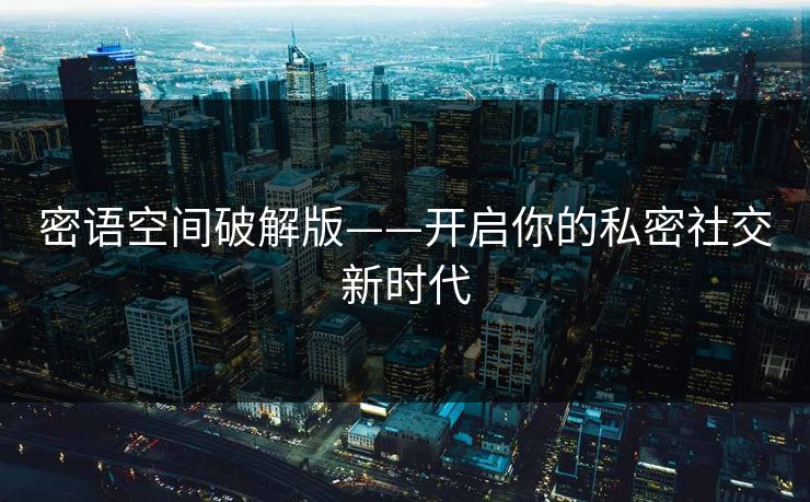 密语空间破解版——开启你的私密社交新时代 密语空间破解版——开启你的私密社交新时代