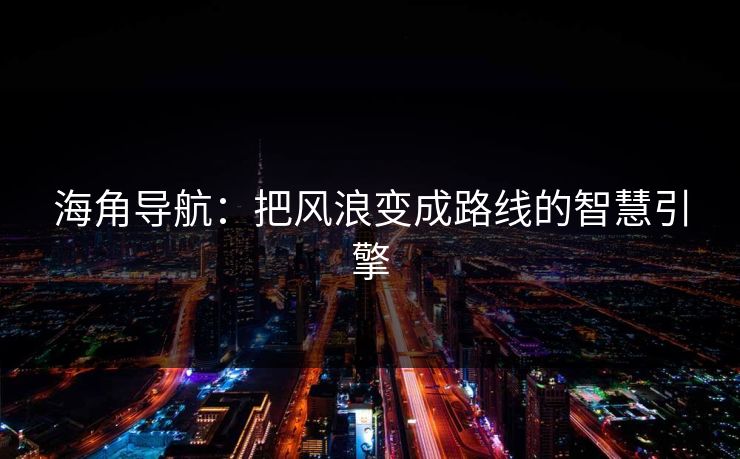 海角导航:把风浪变成路线的智慧引擎 海角导航:把风浪变成路线的智慧引擎