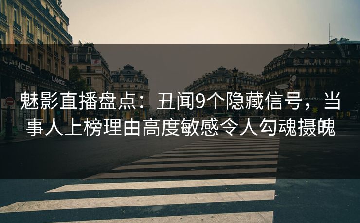 魅影直播盘点:丑闻9个隐藏信号,当事人上榜理由高度敏感令人勾魂摄魄 魅影直播盘点:丑闻9个隐藏信号,当事人上榜理由高度敏感令人勾魂摄魄