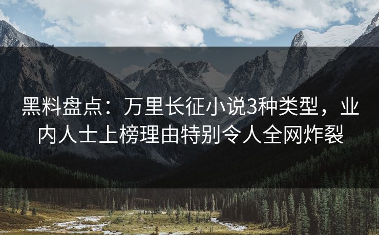 黑料盘点：万里长征小说3种类型，业内人士上榜理由特别令人全网炸裂