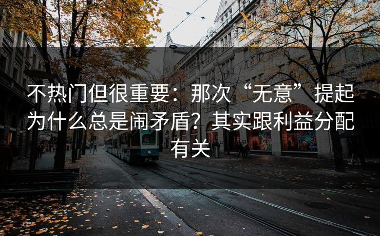 不热门但很重要:那次“无意”提起为什么总是闹矛盾?其实跟利益分配有关 不热门但很重要:那次“无意”提起为什么总是闹矛盾?其实跟利益分配有关