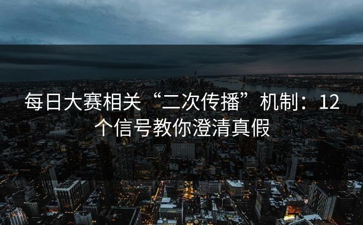 每日大赛相关“二次传播”机制：12个信号教你澄清真假